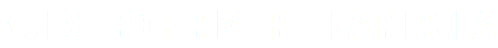 NUESTRO PRIMER PILAR ES LA 